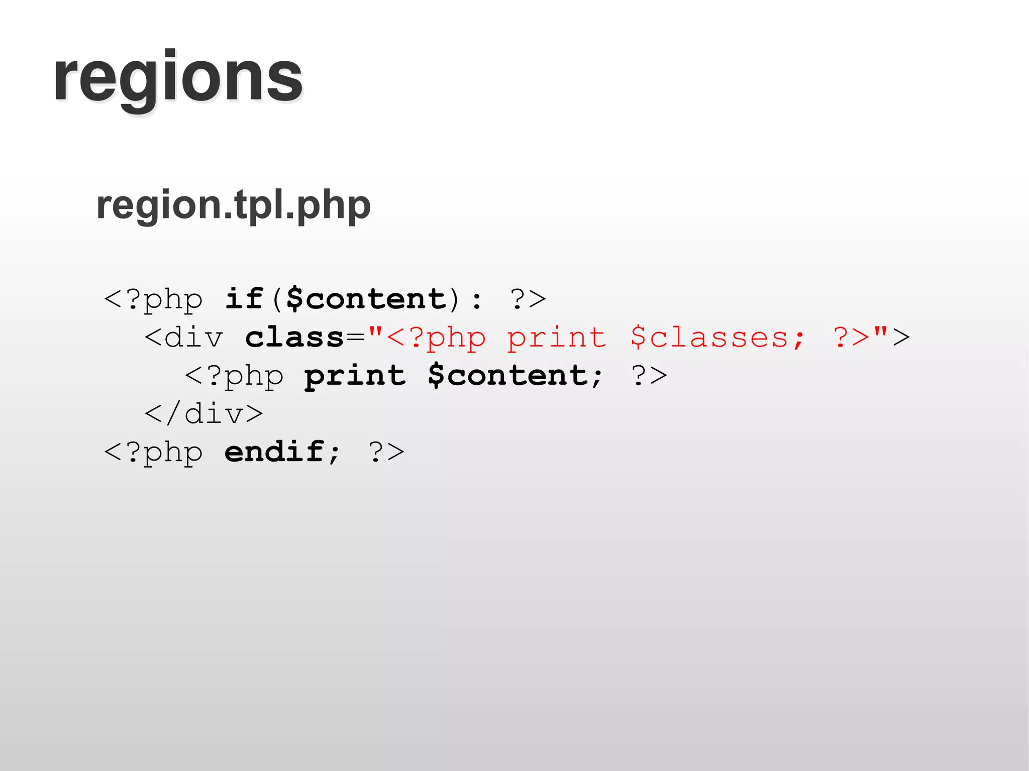 regions
 region.tpl.php

 <?php if($content): ?>
   <div class="<?php print $classes; ?>">
     <?php print $content; ?>
   </div>
 <?php endif; ?>
 