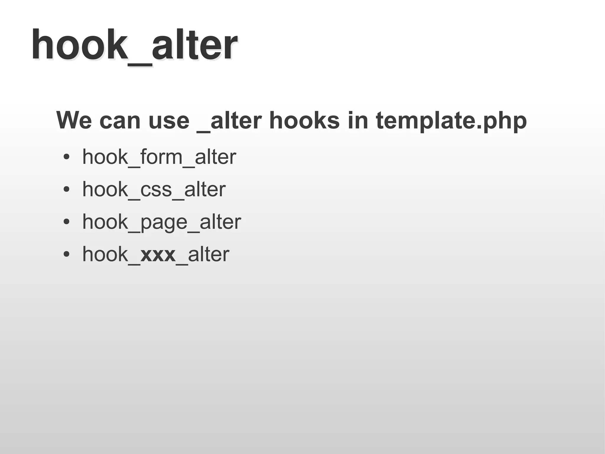 hook_alter
 We can use _alter hooks in template.php
 ●   hook_form_alter
 ●   hook_css_alter
 ●   hook_page_alter
 ●   hook_xxx_alter
 
