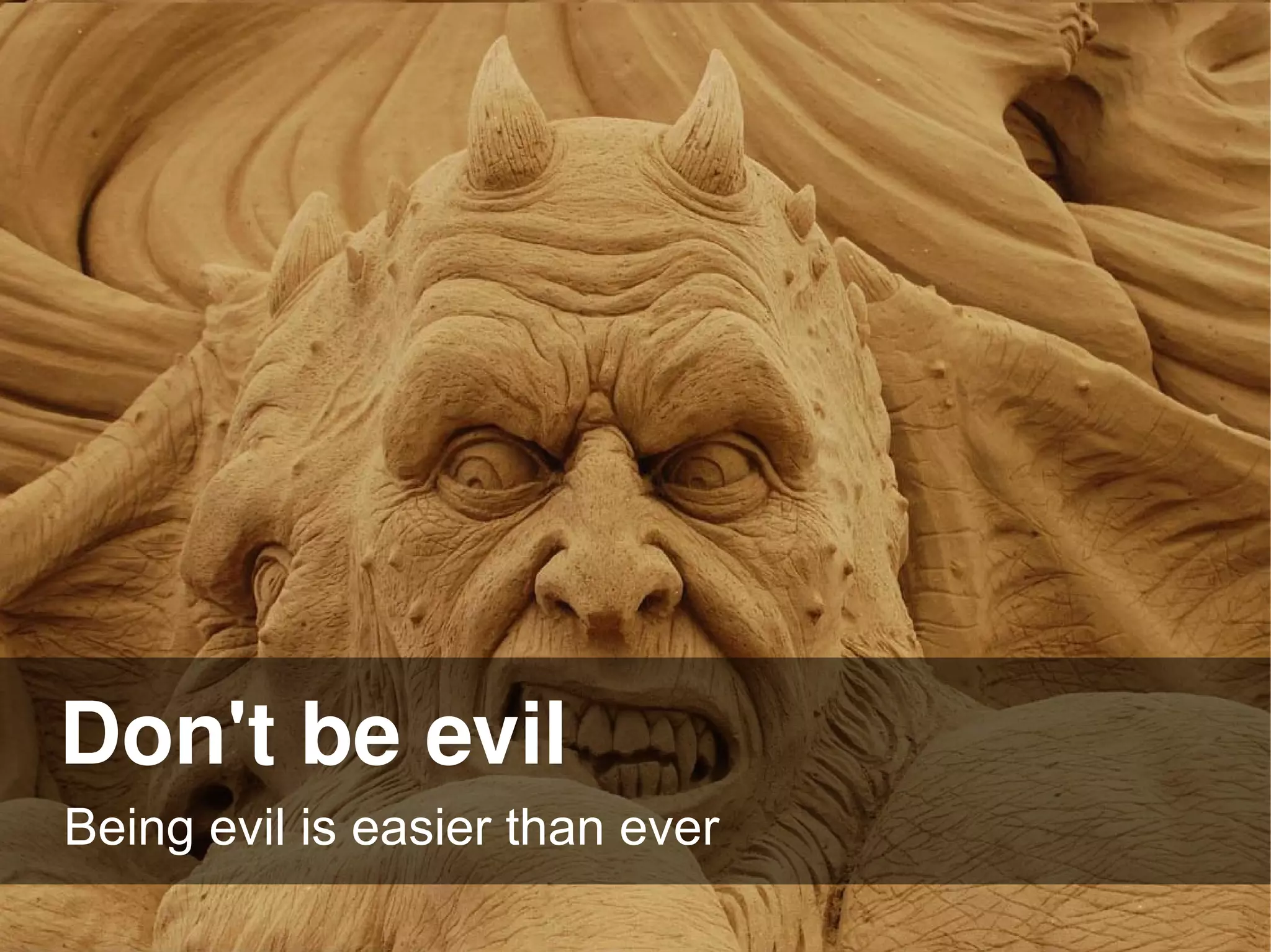 Don't be evil
Being evil is easier than ever
 