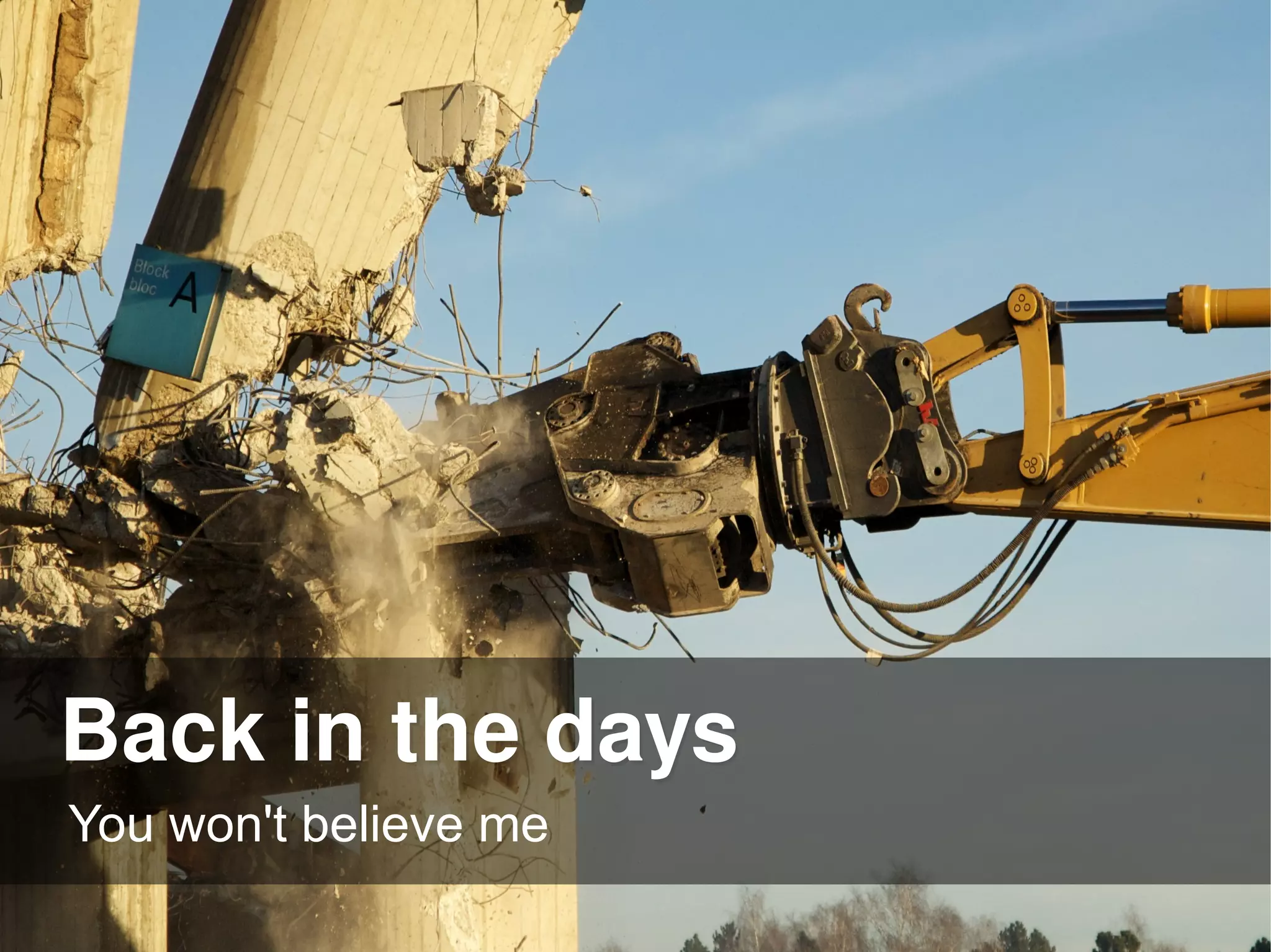 Back in the days
You won't believe me
 