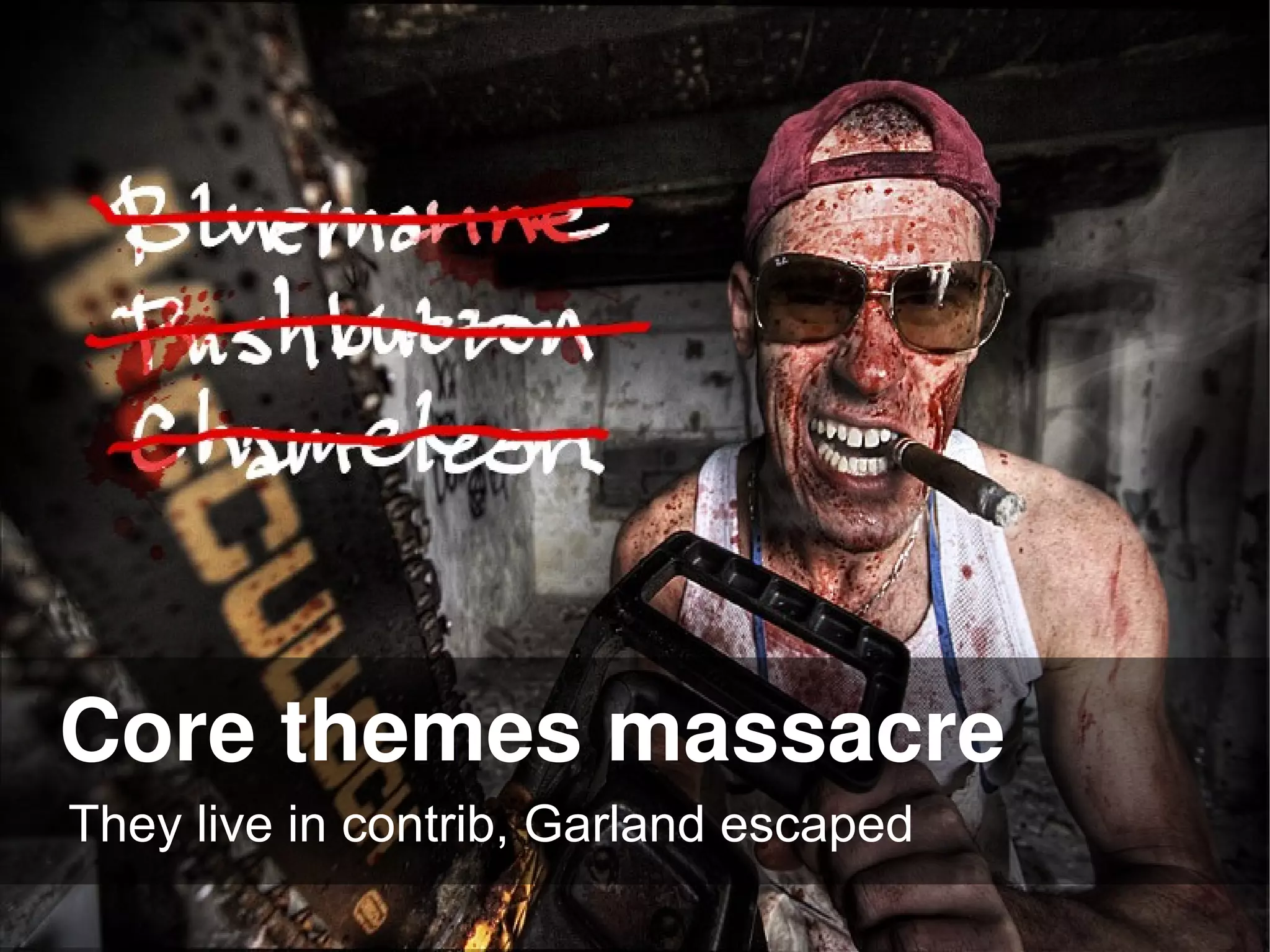 Core themes massacre
They live in contrib, Garland escaped
 