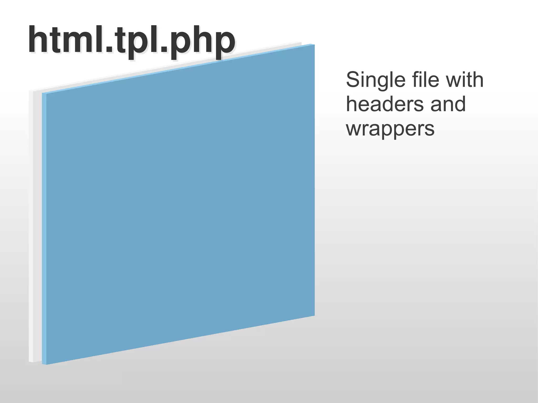 html.tpl.php
               Single file with
               headers and
               wrappers
 
