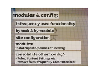 modules & config:
infrequently used functionality
by task & by module
site configuration
modules:
install/update/permissions/config
consolidate other ‘config’:
- Roles, Content Settings etc.
- remove from ‘frequently used’ interfaces
 