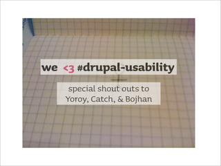 we <3 #drupal-usability
     special shout outs to
    Yoroy, Catch, & Bojhan
 