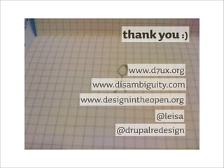 thank you :)

          www.d7ux.org
  www.disambiguity.com
www.designintheopen.org
                @leisa
       @drupalredesign
 