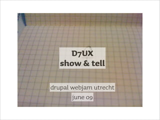 D7UX
   show & tell

drupal webjam utrecht
       june 09
 