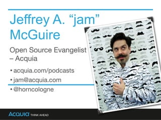 Jeffrey A. “jam”
McGuire
Open Source Evangelist 
– Acquia
•acquia.com/podcasts

•jam@acquia.com

•@horncologne
 