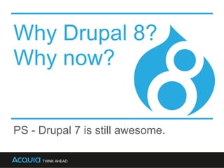 PS - Drupal 7 is still awesome.
Why Drupal 8?
Why now?
 
