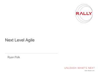 www.rallydev.com
Next Level Agile
Ryan Polk
 