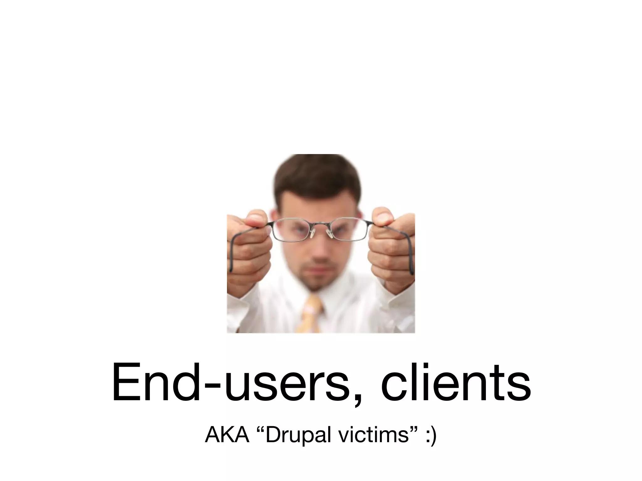 End-users, clients
    AKA “Drupal victims” :)
 