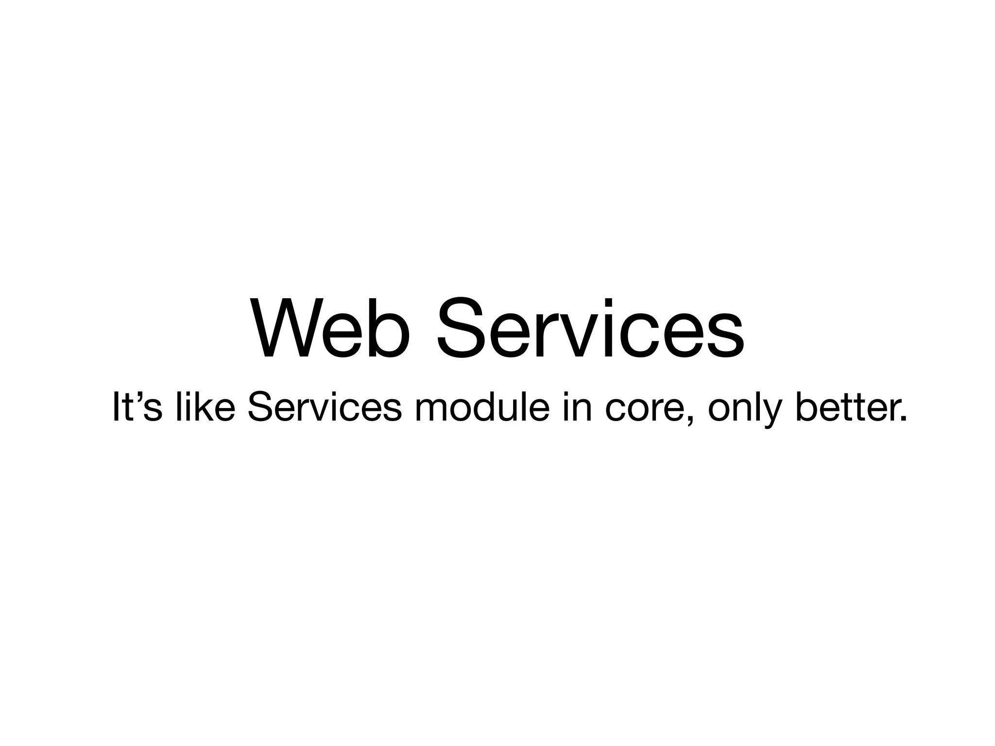 Web Services
It’s like Services module in core, only better.
 
