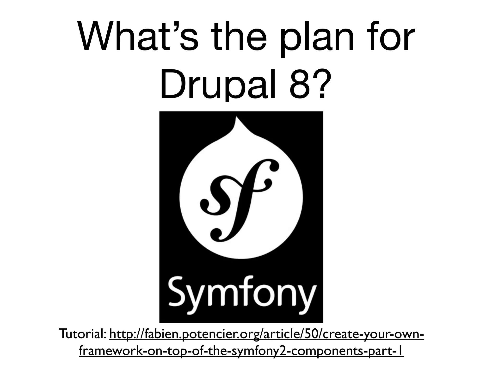 What’s the plan for
      Drupal 8?




Tutorial: http://fabien.potencier.org/article/50/create-your-own-
   framework-on-top-of-the-symfony2-components-part-1
 