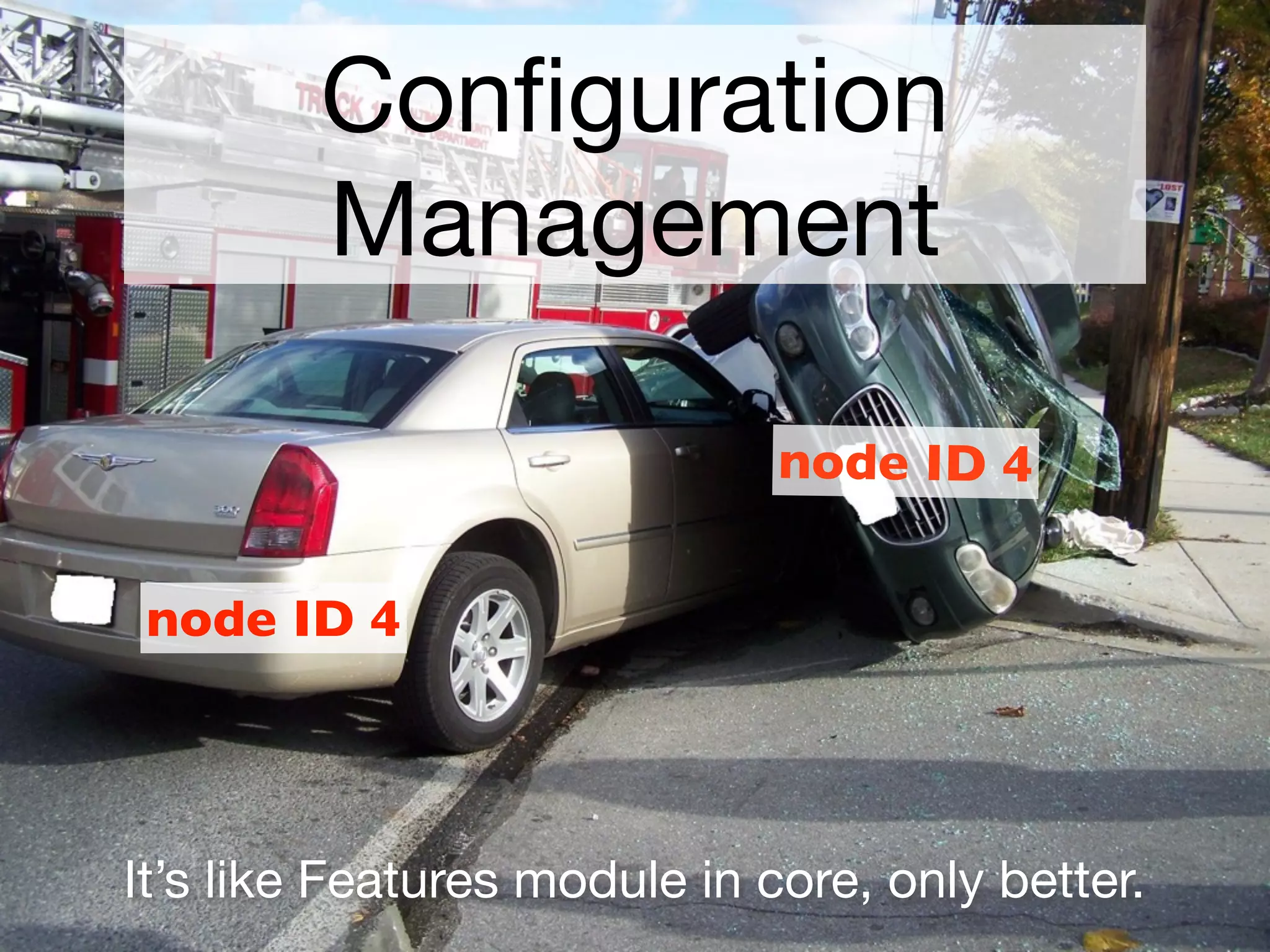 Conﬁguration
         Management

                              node ID 4


 node ID 4




It’s like Features module in core, only better.
 