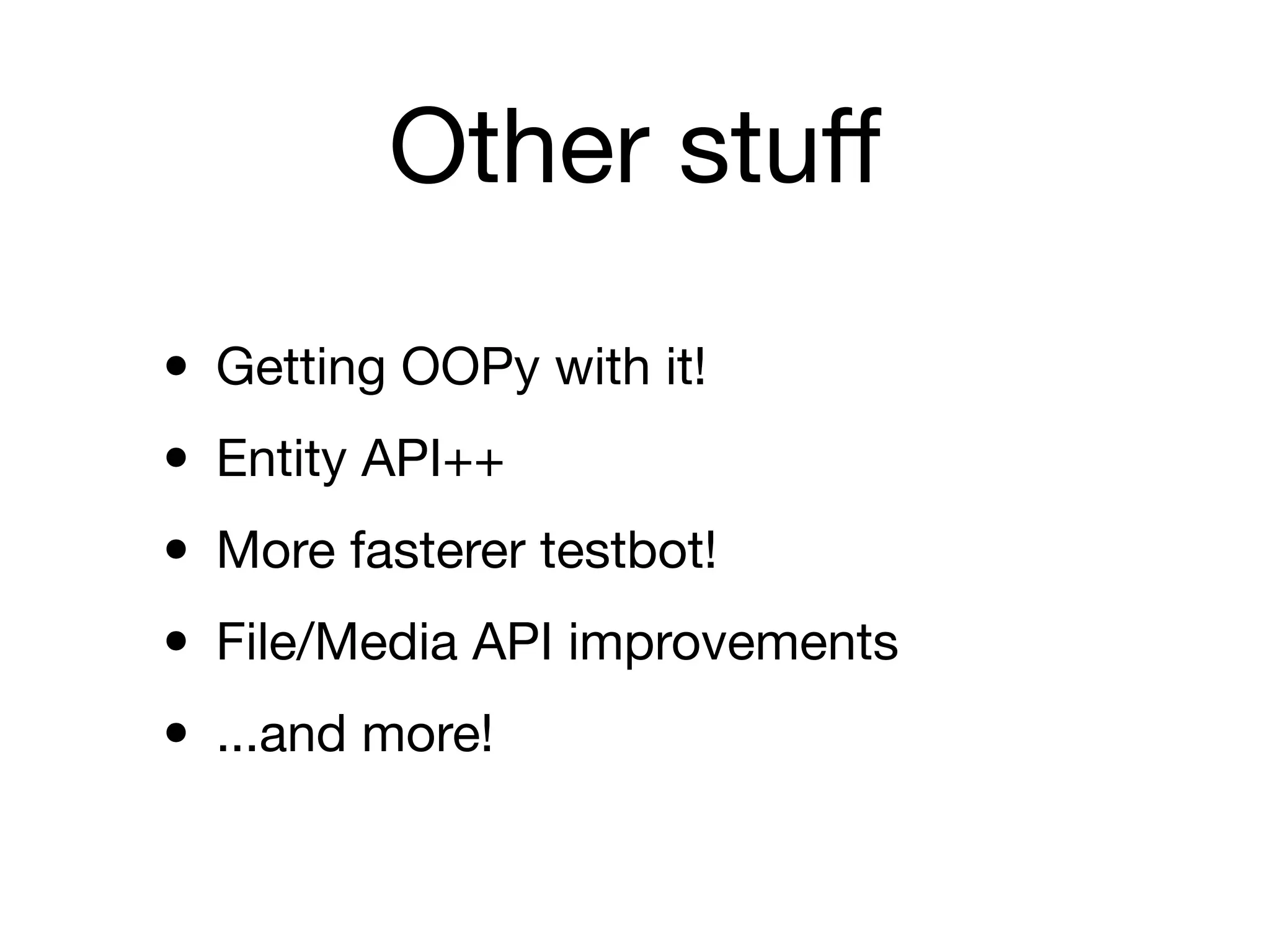 Other stuﬀ

• Getting OOPy with it!
• Entity API++
• More fasterer testbot!
• File/Media API improvements
• ...and more!
 