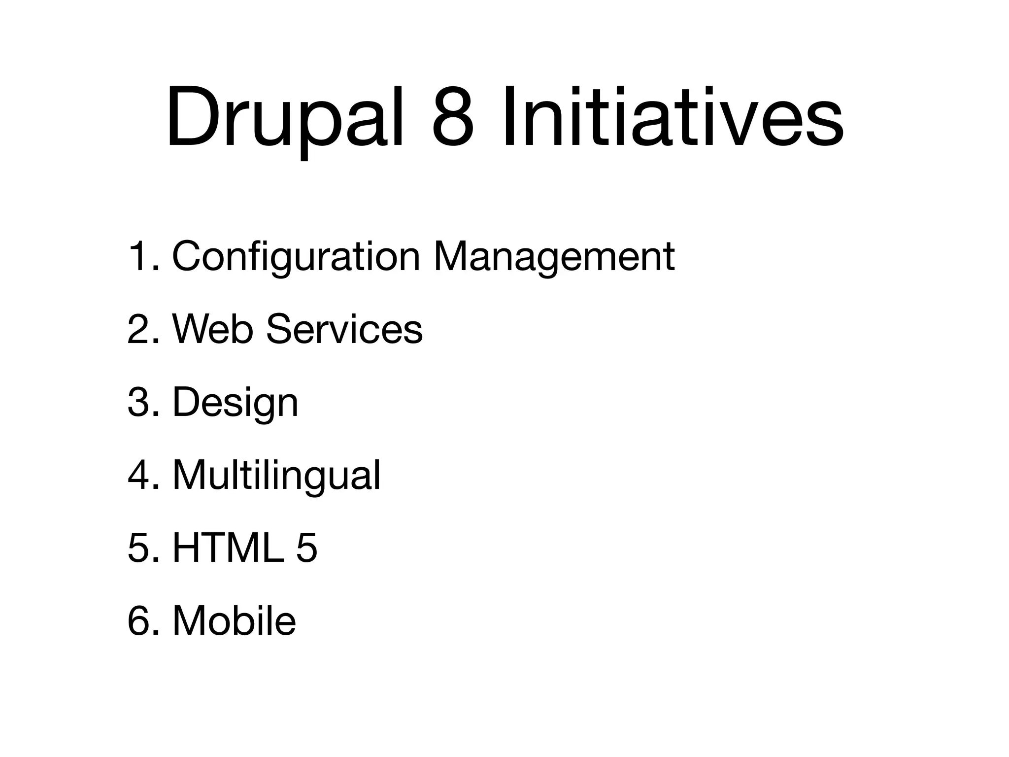 Drupal 8 Initiatives
1. Conﬁguration Management
2. Web Services
3. Design
4. Multilingual
5. HTML 5
6. Mobile
 