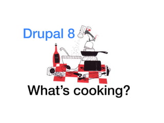 Drupal 8



What’s cooking?
 