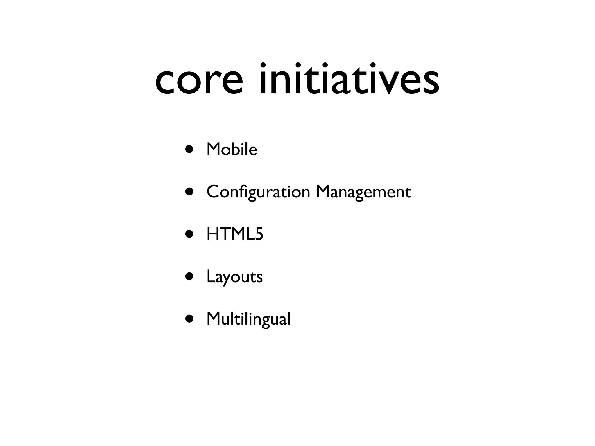 core initiatives
•
•
•
•
•

Mobile
Conﬁguration Management
HTML5
Layouts
Multilingual

 