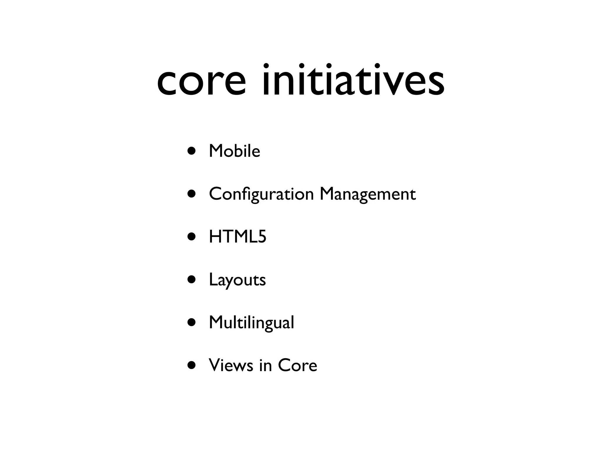 core initiatives
•
•
•
•
•
•

Mobile
Conﬁguration Management
HTML5
Layouts
Multilingual
Views in Core

 
