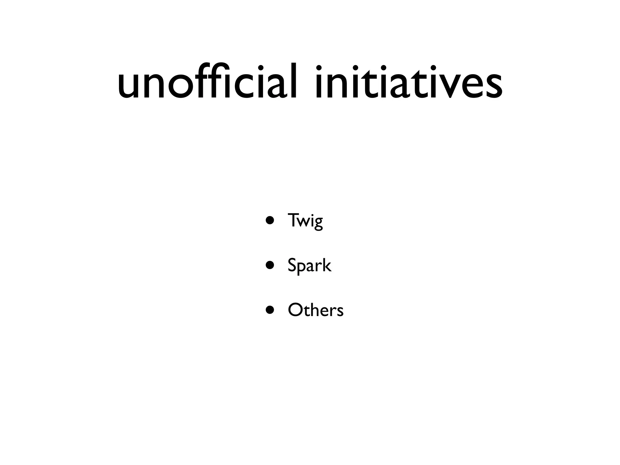 unofﬁcial initiatives
•
•
•

Twig
Spark
Others

 