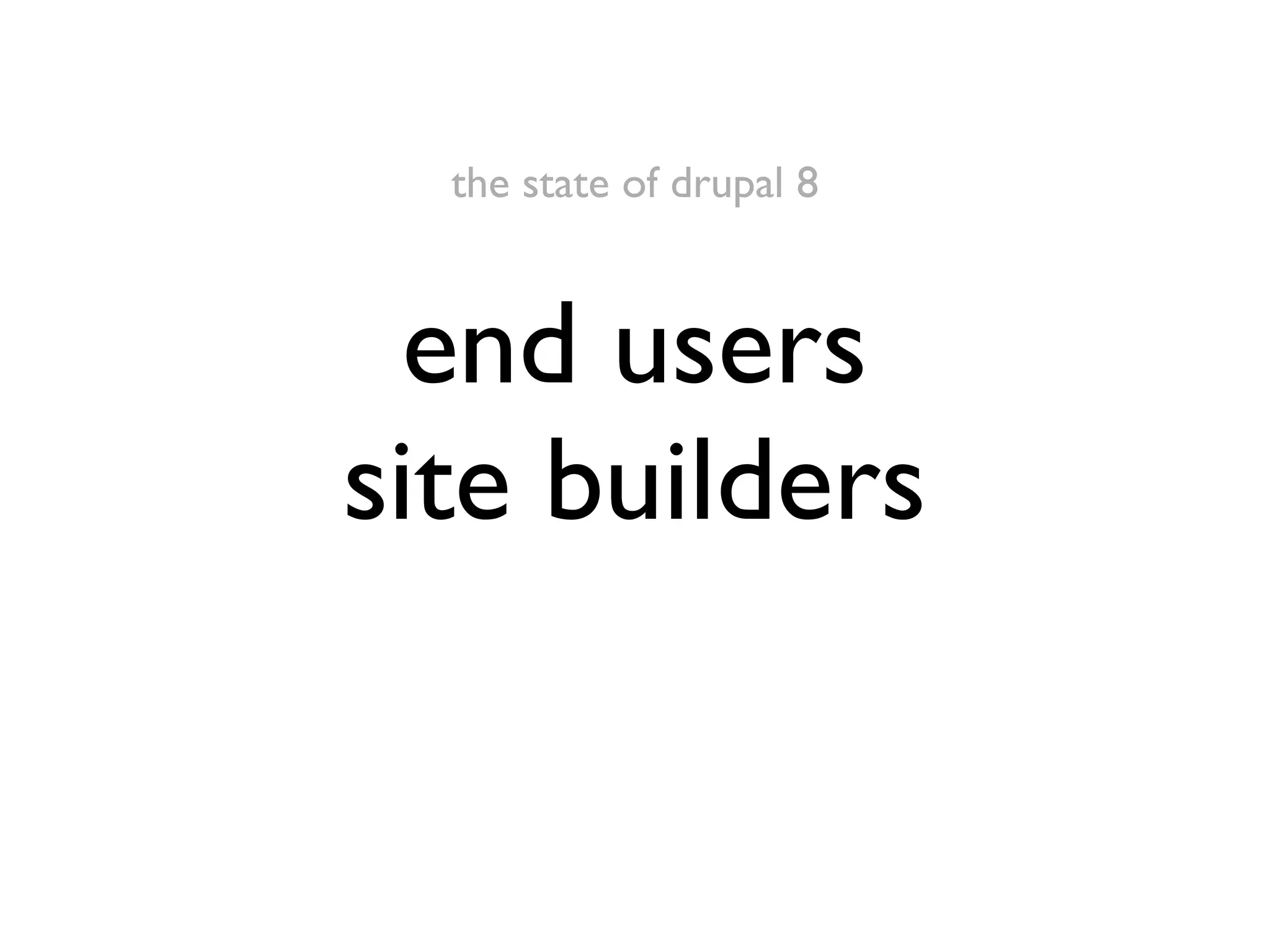 the state of drupal 8

end users
site builders

 