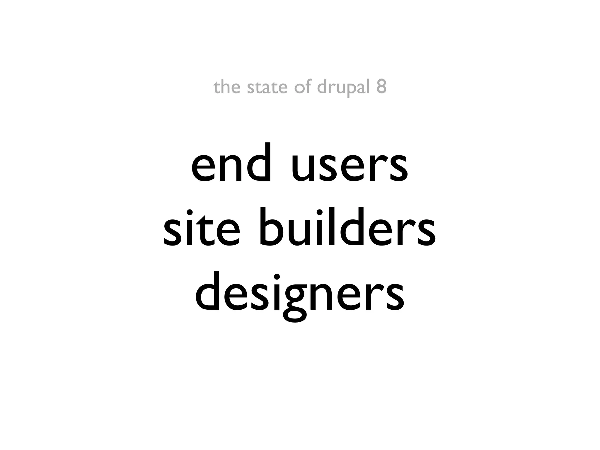 the state of drupal 8

end users
site builders
designers

 
