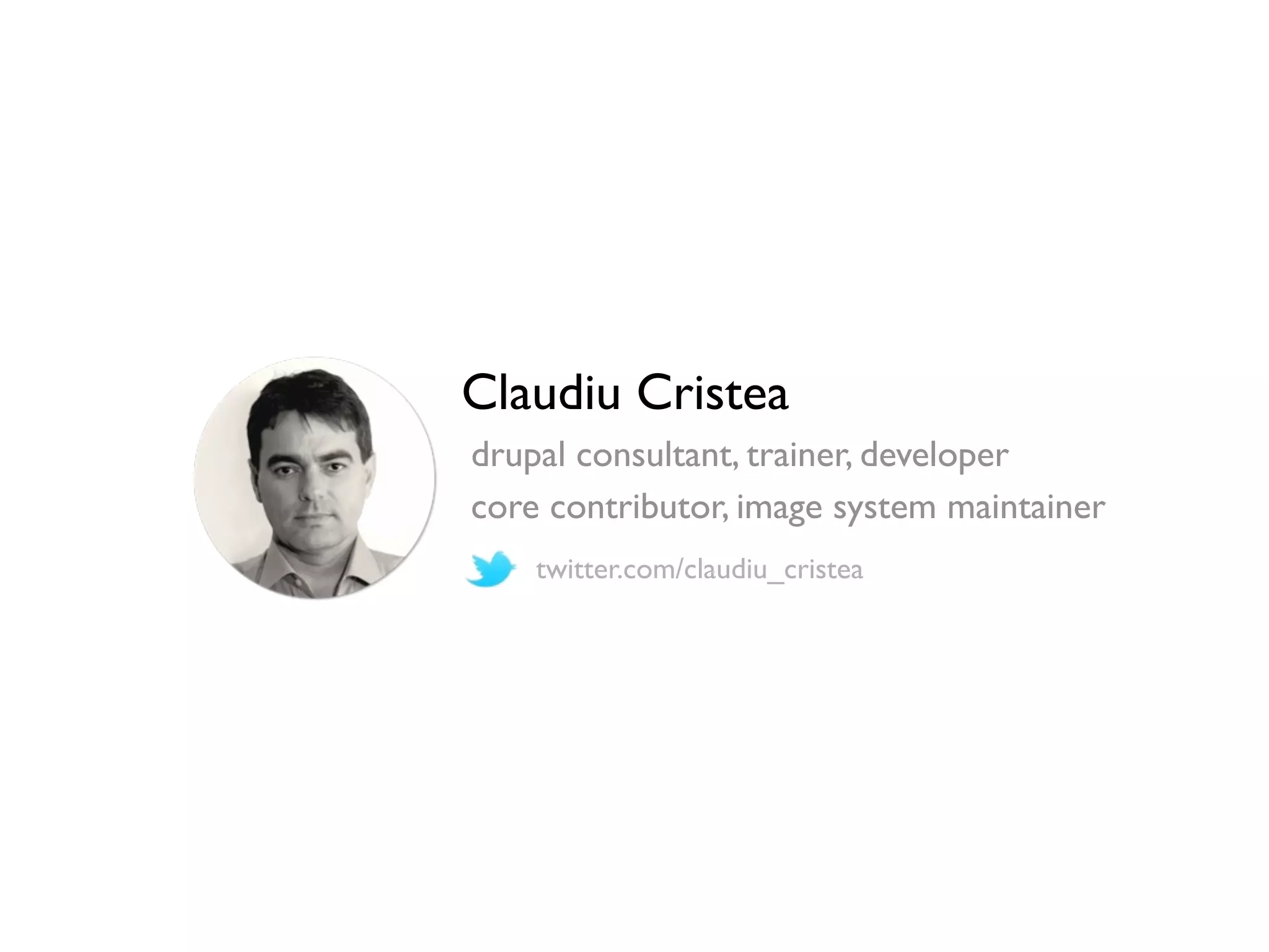 Claudiu Cristea
drupal consultant, trainer, developer
core contributor, image system maintainer
twitter.com/claudiu_cristea

 