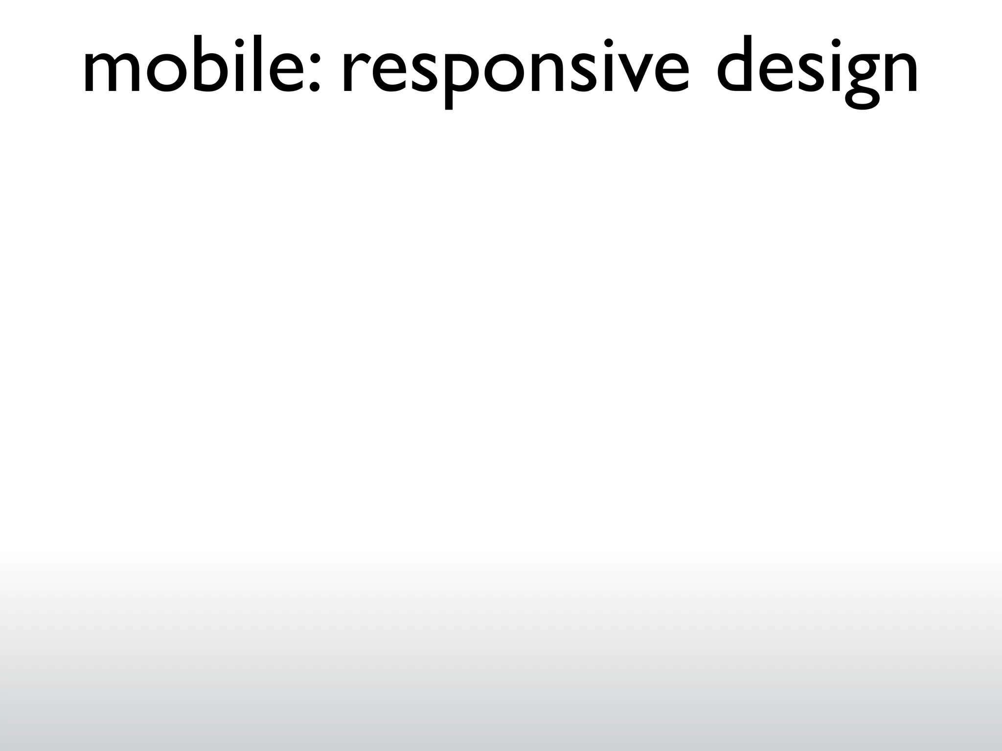mobile: responsive design

 