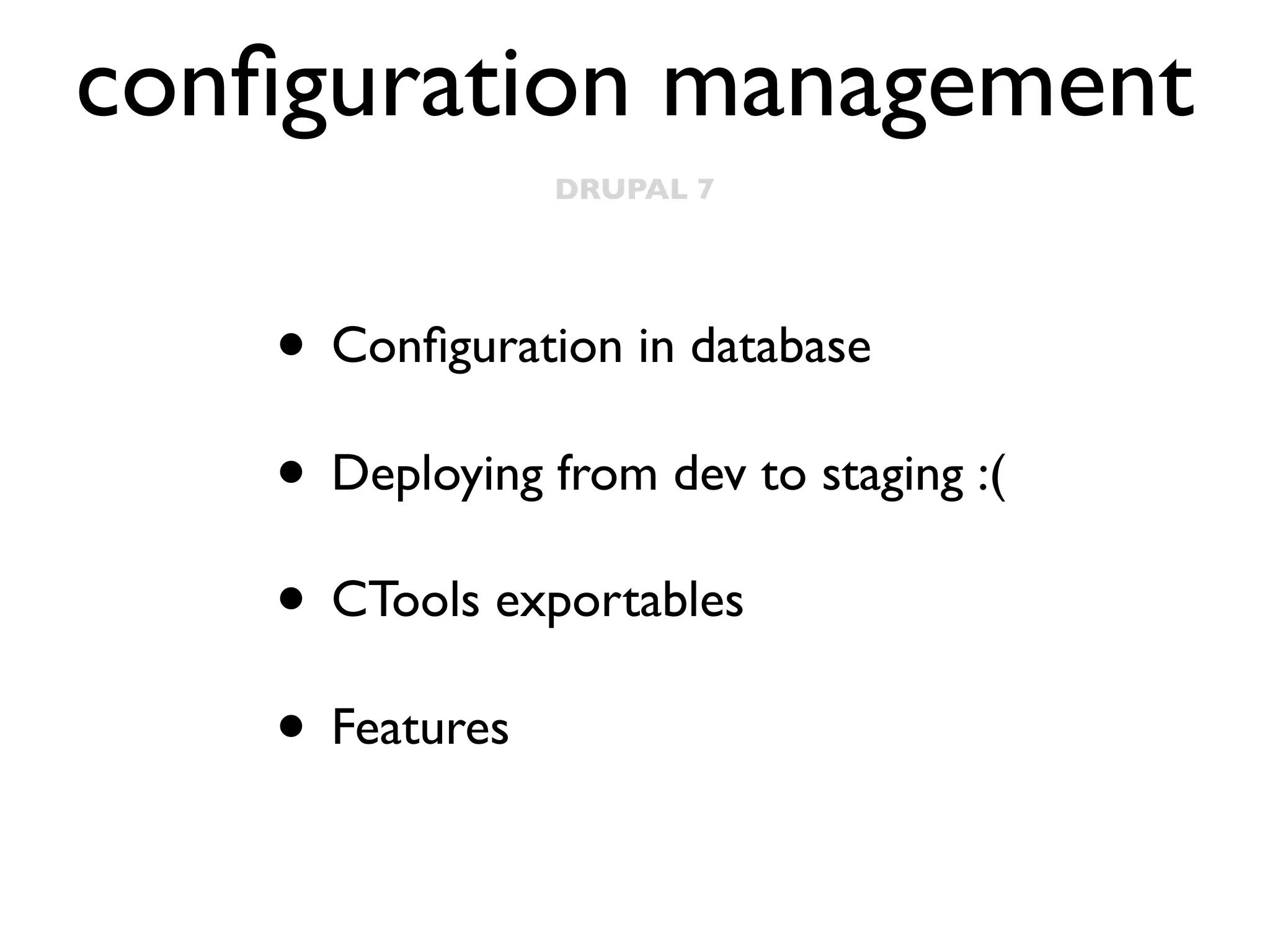 conﬁguration management
DRUPAL 7

• Conﬁguration in database
• Deploying from dev to staging :(
• CTools exportables
• Features

 