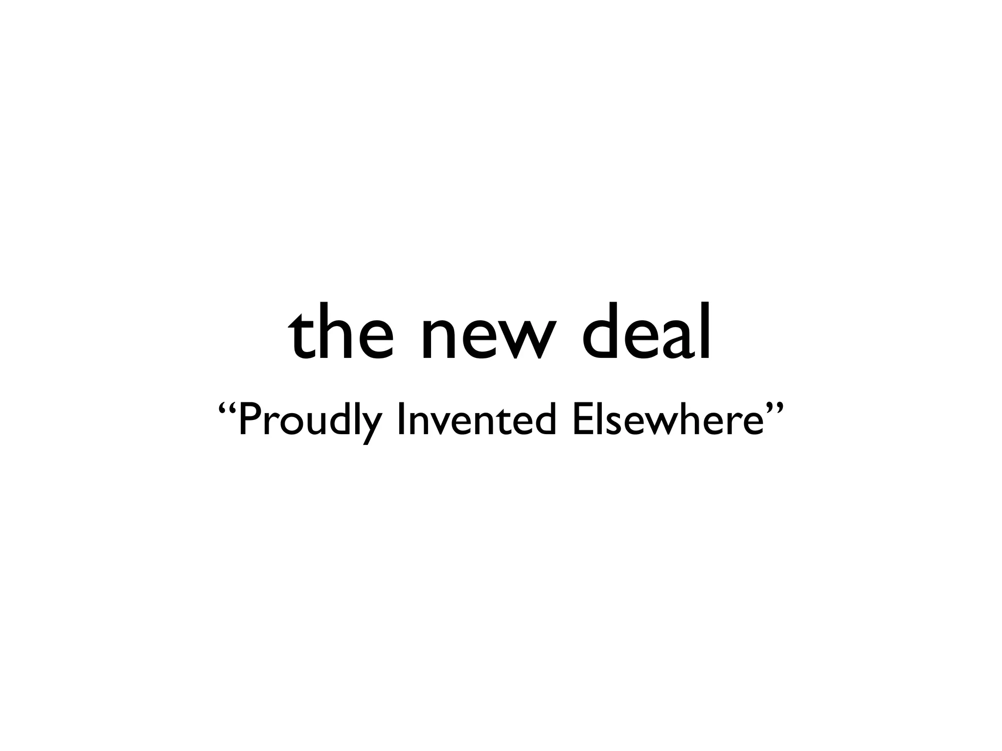 the new deal
“Proudly Invented Elsewhere”

 