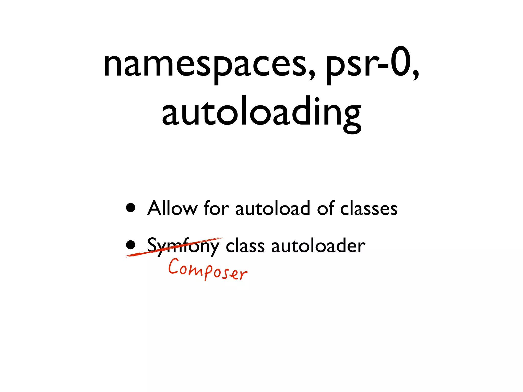 namespaces, psr-0,
autoloading
• Allow for autoload of classes
• Symfony class autoloader

 