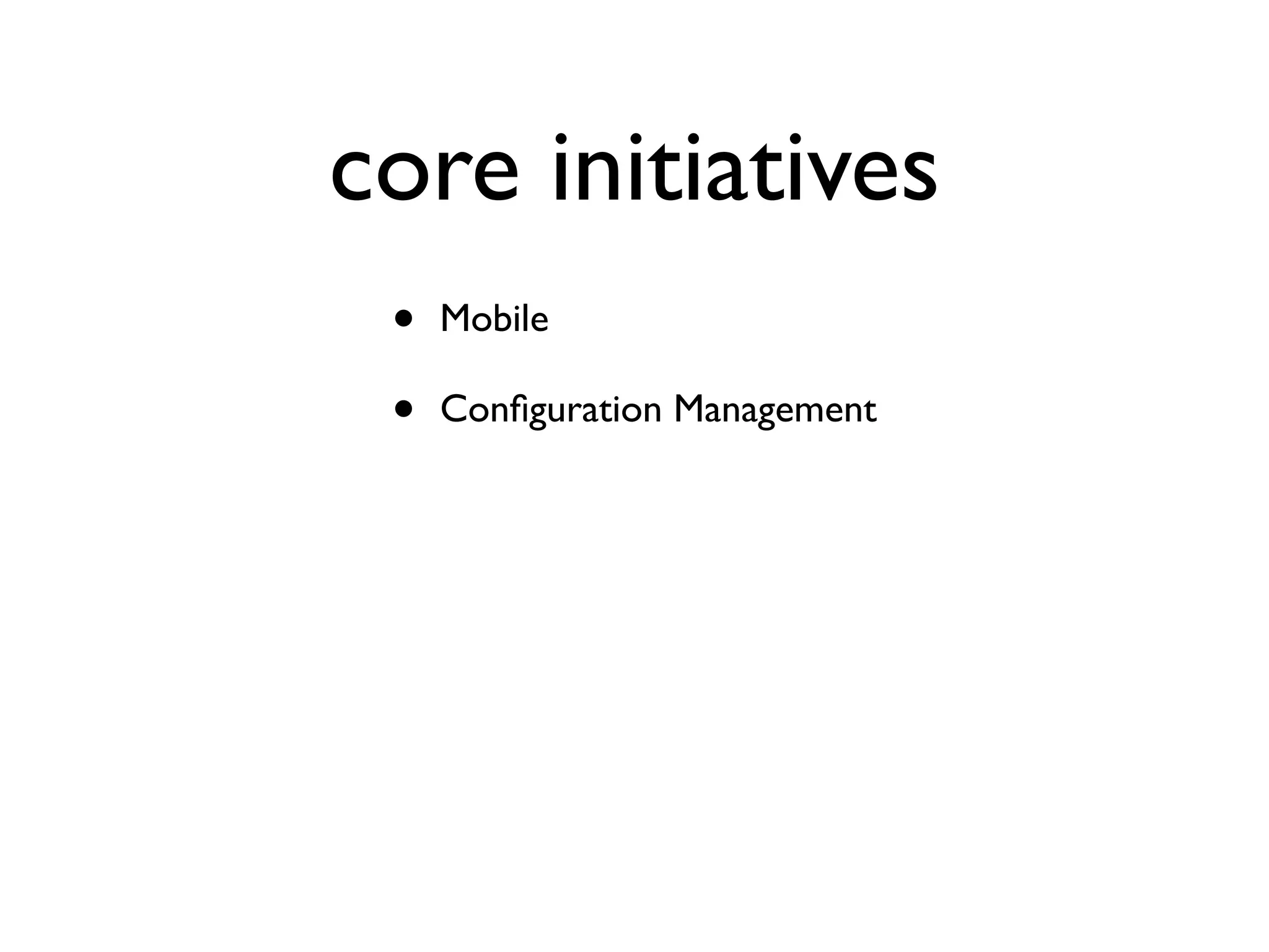 core initiatives
•
•

Mobile
Conﬁguration Management

 