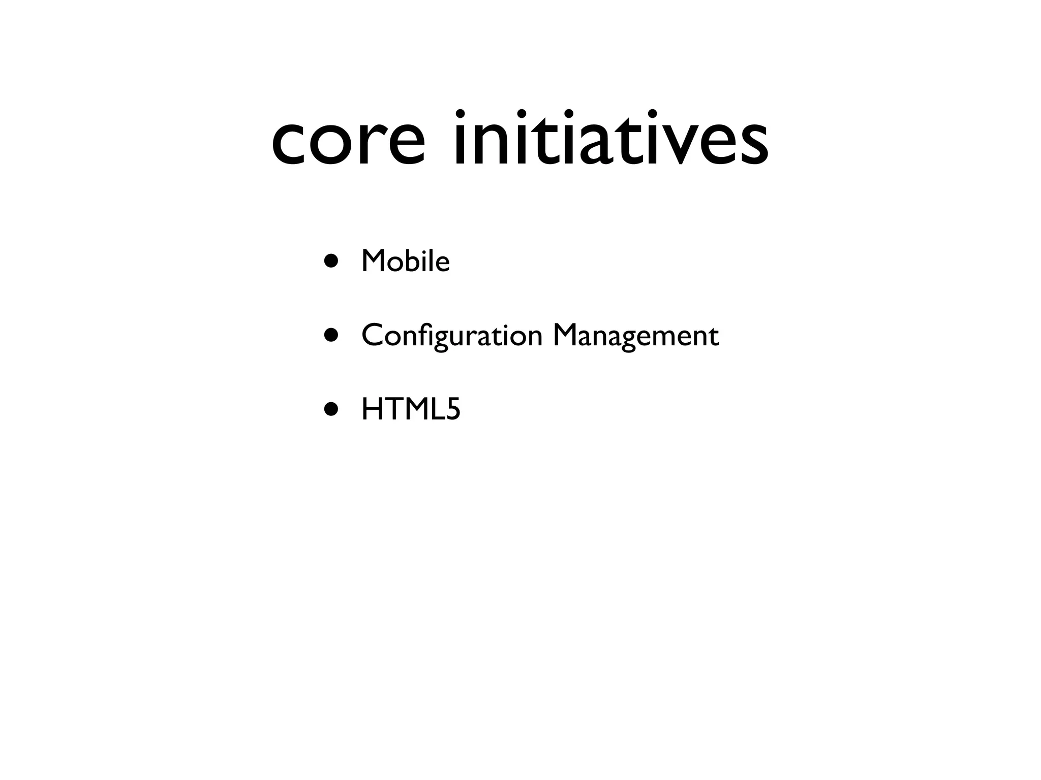 core initiatives
•
•
•

Mobile
Conﬁguration Management
HTML5

 