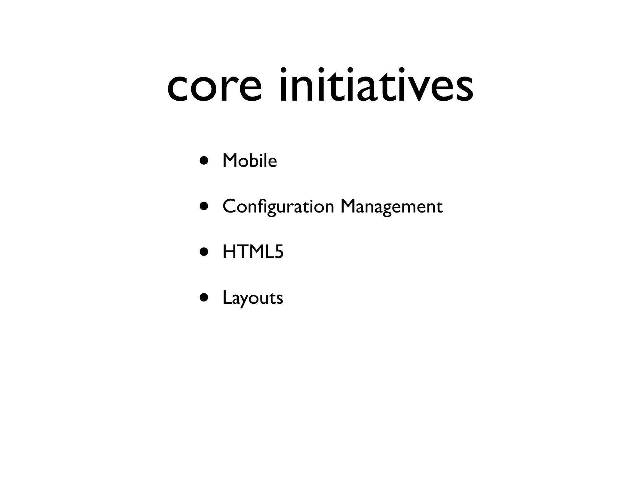 core initiatives
•
•
•
•

Mobile
Conﬁguration Management
HTML5
Layouts

 