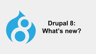 Drupal 8:
What’s new?
 