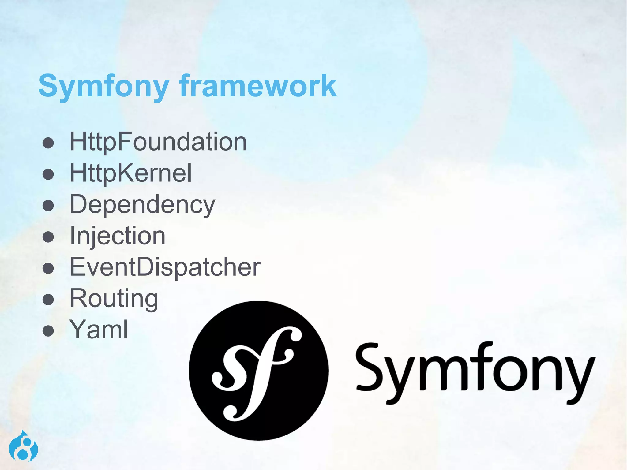 ● HttpFoundation
● HttpKernel
● Dependency
● Injection
● EventDispatcher
● Routing
● Yaml
Symfony framework
 
