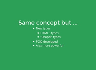 Same concept but ...
New types
HTML5 types
"Drupal" types
POO developed
Ajax more powerful
 