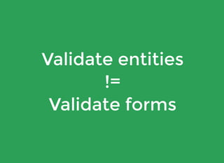 Validate entities
!=
Validate forms
 