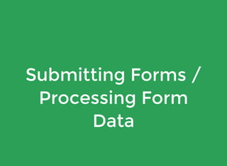 Submitting Forms /
Processing Form
Data
 