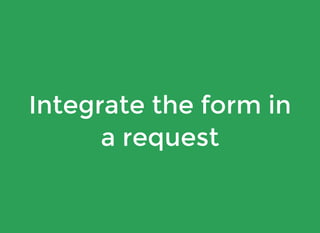 Integrate the form in
a request
 
