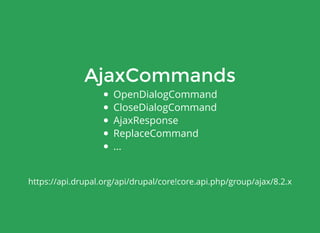AjaxCommands
OpenDialogCommand
CloseDialogCommand
AjaxResponse
ReplaceCommand
...
https://api.drupal.org/api/drupal/core!core.api.php/group/ajax/8.2.x
 