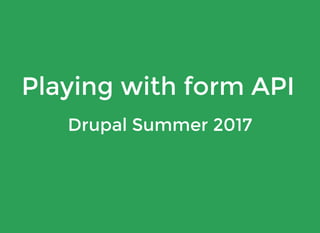 Playing with form API
Drupal Summer 2017
 