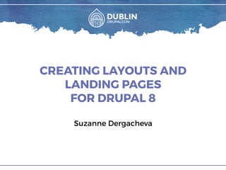 CREATING LAYOUTS AND
LANDING PAGES
FOR DRUPAL 8
Suzanne Dergacheva
 