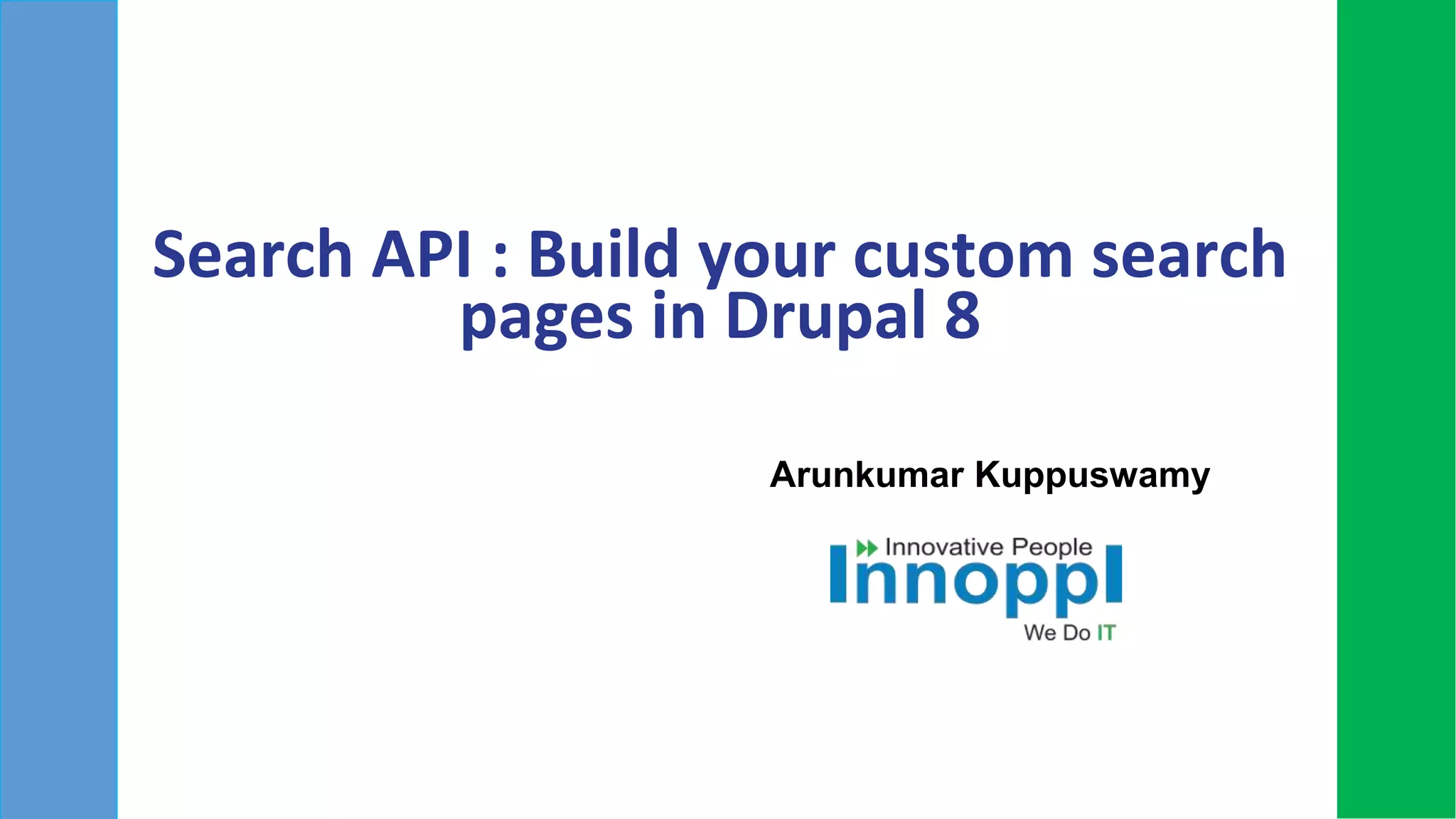 Search API : Build your custom search
pages in Drupal 8
Arunkumar Kuppuswamy
 