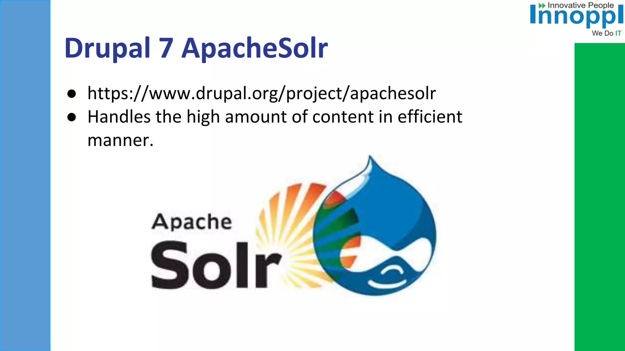 Drupal 7 ApacheSolr
● https://www.drupal.org/project/apachesolr
● Handles the high amount of content in efficient
manner.
 