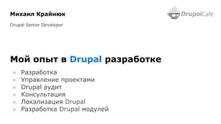 Михаил Крайнюк
Drupal Senior Developer
Мой опыт в Drupal разработке
●  Разработка
●  Управление проектами
●  Drupal аудит
●  Консультация
●  Локализация Drupal
●  Разработка Drupal модулей
 