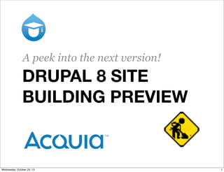 A peek into the next version!

DRUPAL 8 SITE
BUILDING PREVIEW

Wednesday, October 23, 13

1

 