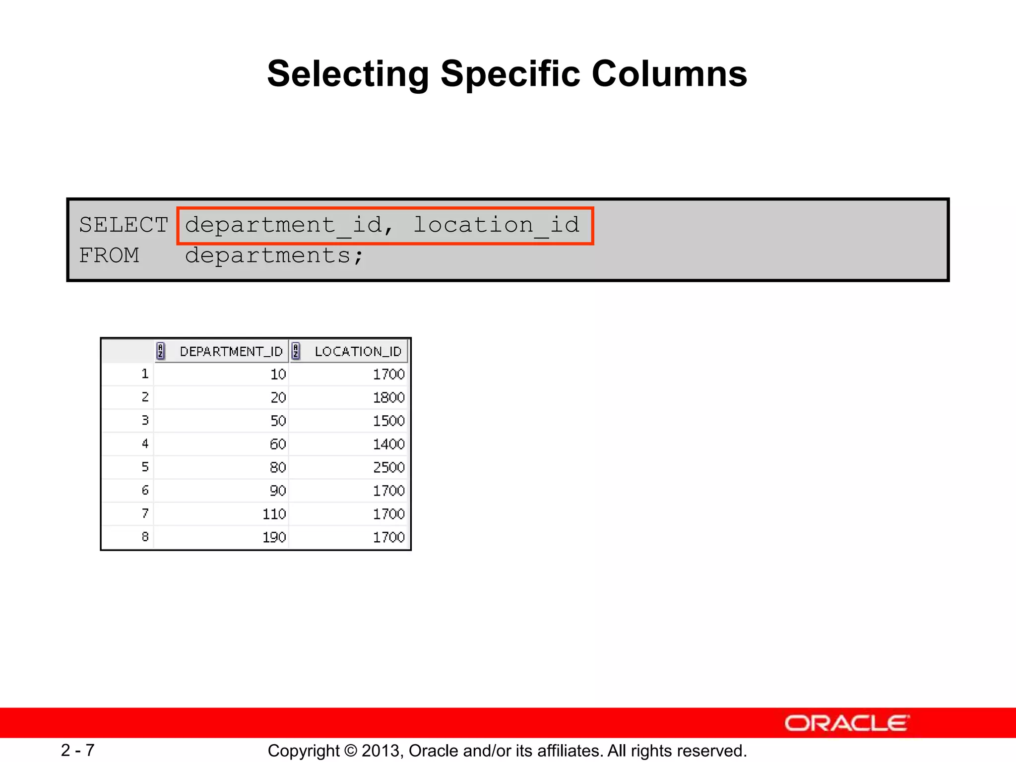 Copyright © 2013, Oracle and/or its affiliates. All rights reserved.2 - 7
Selecting Specific Columns
SELECT department_id, location_id
FROM departments;
 