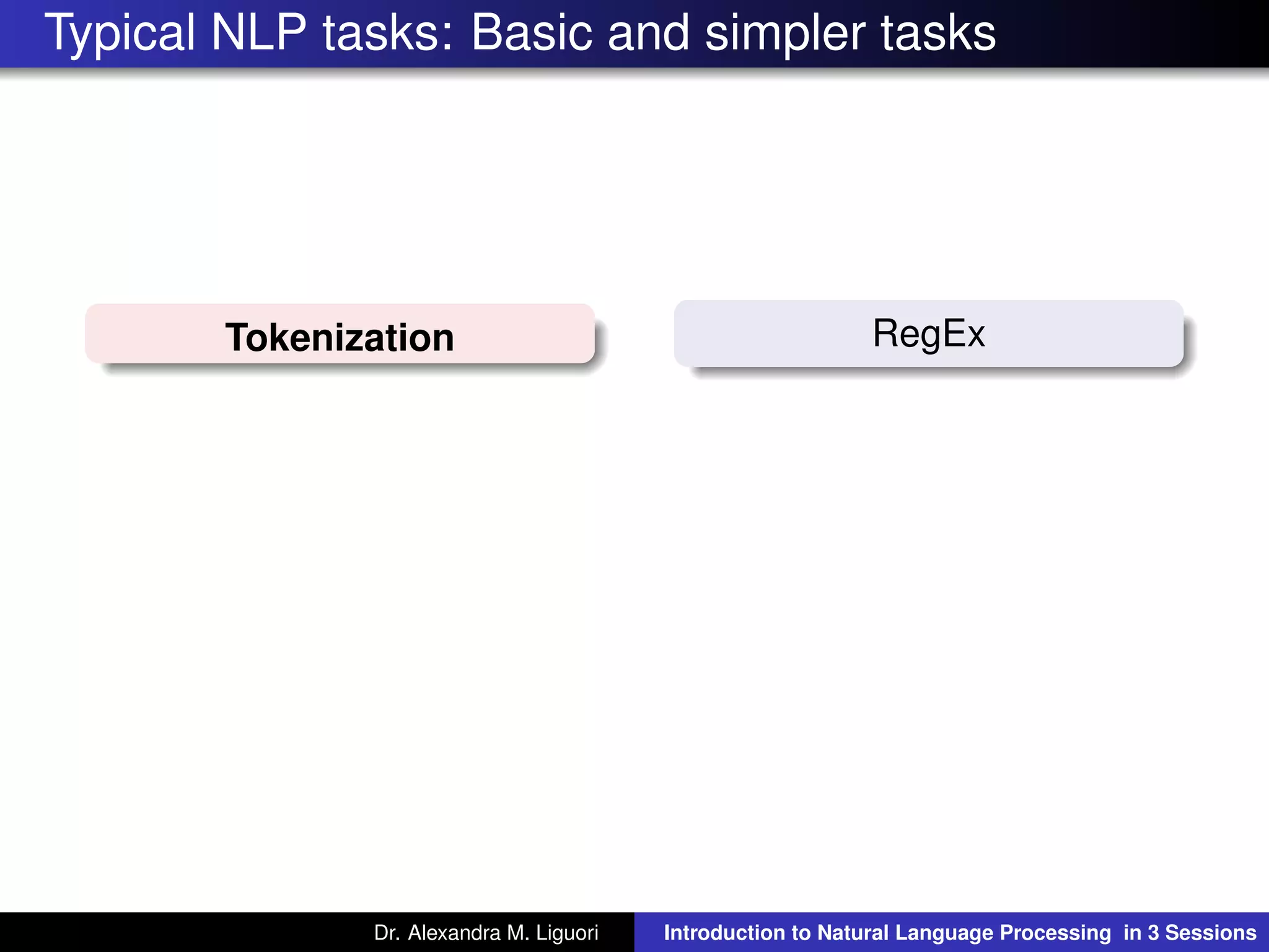 Typical NLP tasks: Basic and simpler tasks
Tokenization RegEx
Dr. Alexandra M. Liguori Introduction to Natural Language Processing in 3 Sessions
 
