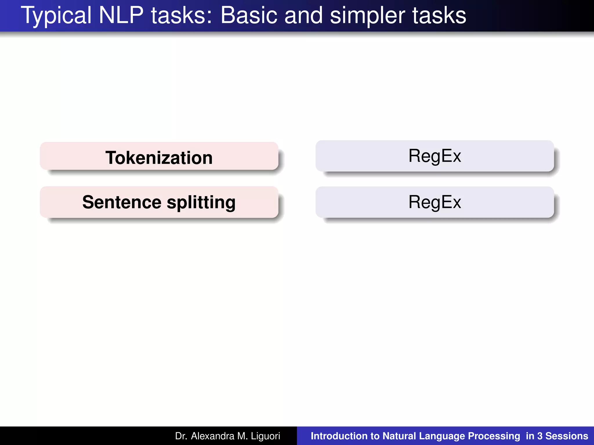 Typical NLP tasks: Basic and simpler tasks
Tokenization RegEx
Sentence splitting RegEx
Dr. Alexandra M. Liguori Introduction to Natural Language Processing in 3 Sessions
 