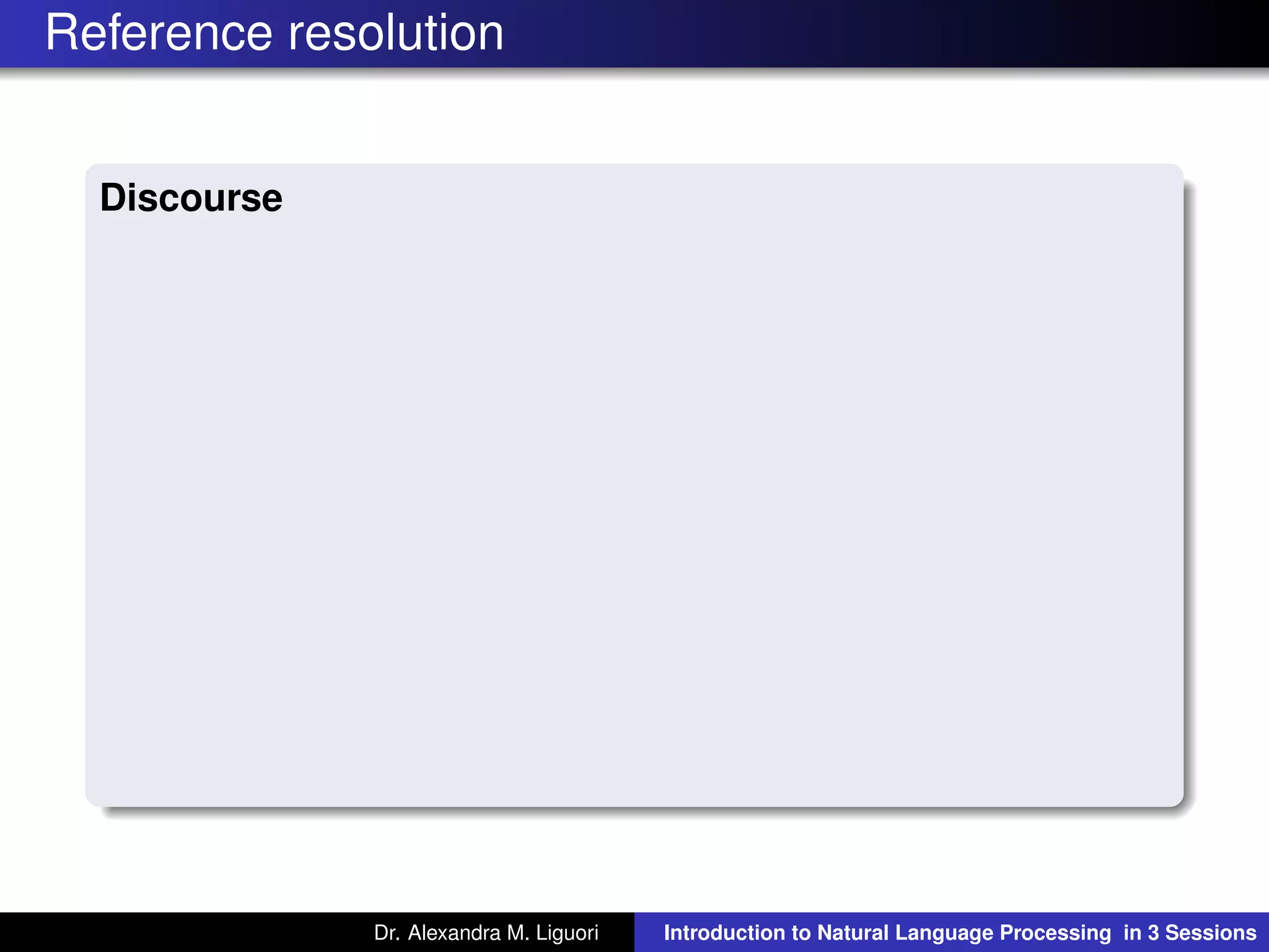 Reference resolution
Discourse
Dr. Alexandra M. Liguori Introduction to Natural Language Processing in 3 Sessions
 